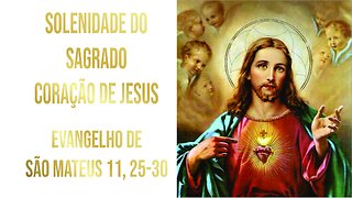 Evangelho da Solenidade do Sagrado Coração de Jesus - Ano A Mt 11, 25-30