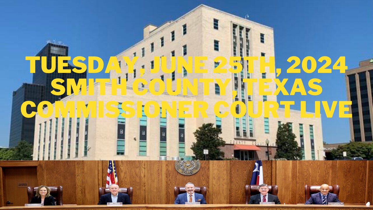 6/25/24 Smith County Commissioner Court Live Stream Watch With Lance & Derek Phillips