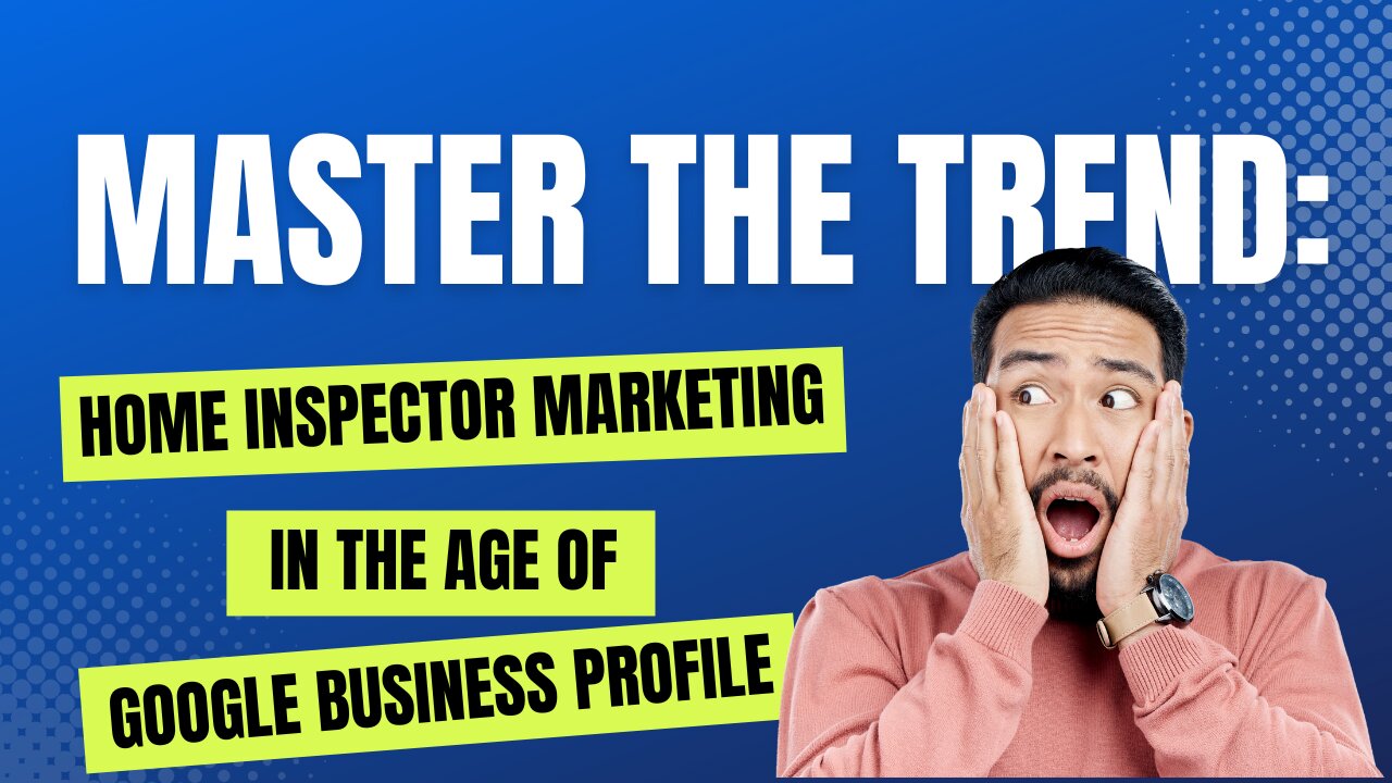 Master the Trend: Home Inspector Marketing in the Age of Google Business Profile