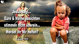 04.08.2015 ❤️ Jesus sagt... Eure und Meine Absichten stimmen nicht überein... Werdet ihr Mir helfen?