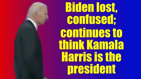 Biden lost, confused; continues to think Kamala Harris is the president.