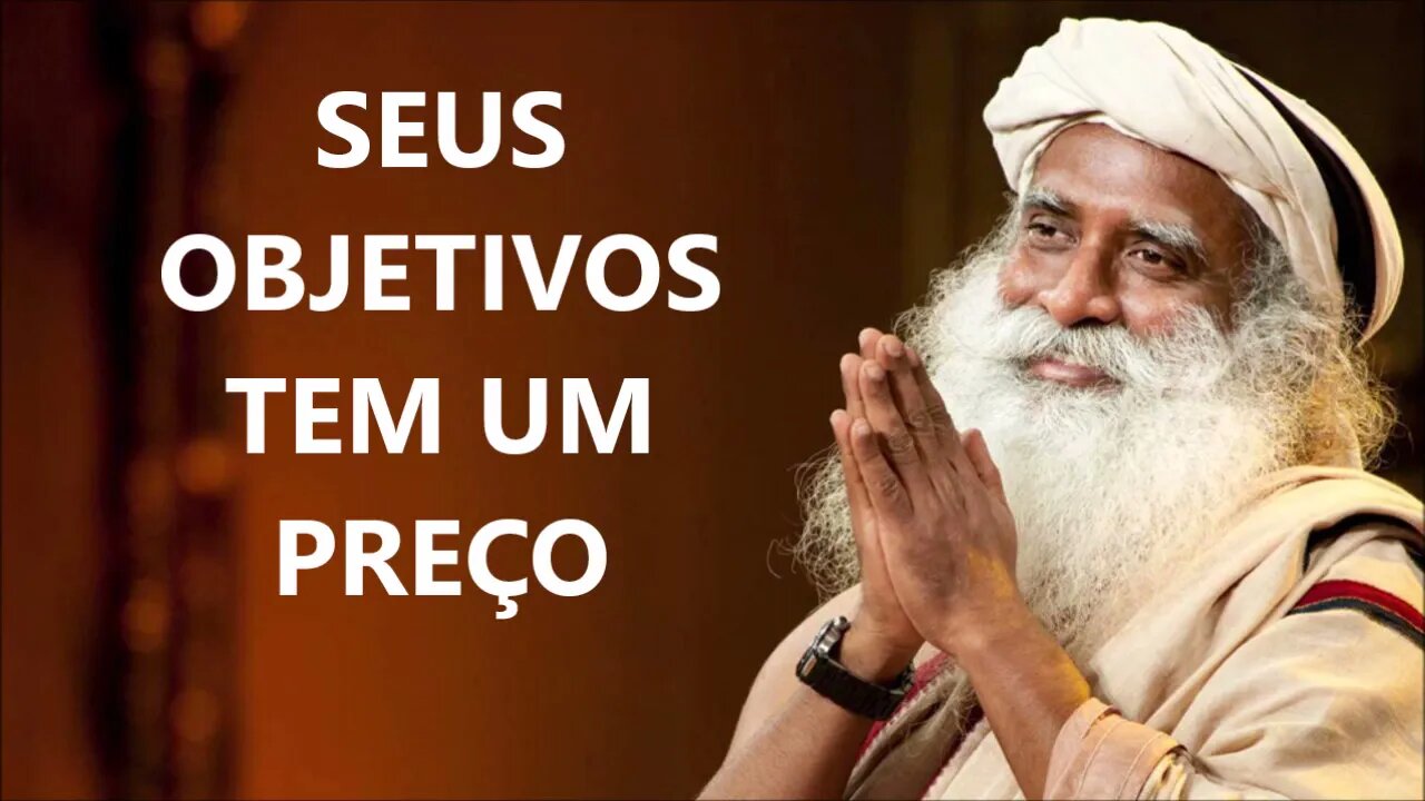 SEUS OBJETIVOS SEMPRE TEM UM PREÇO, SADHGURU, DUBLADO