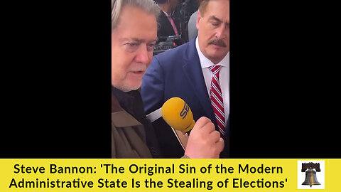 Steve Bannon: 'The Original Sin of the Modern Administrative State Is the Stealing of Elections'