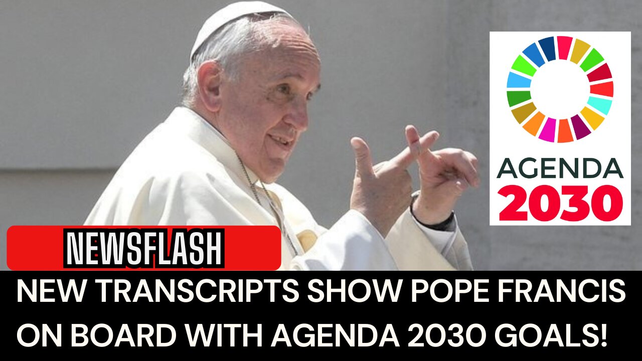 NEWSFLASH: Pope Francis On Board with Agenda 2030 Goals, according to Newly Released Transcripts!