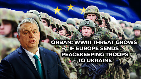 Orbán: WWIII Threat Grows if Europe Sends Peacekeeping Troops to Ukraine