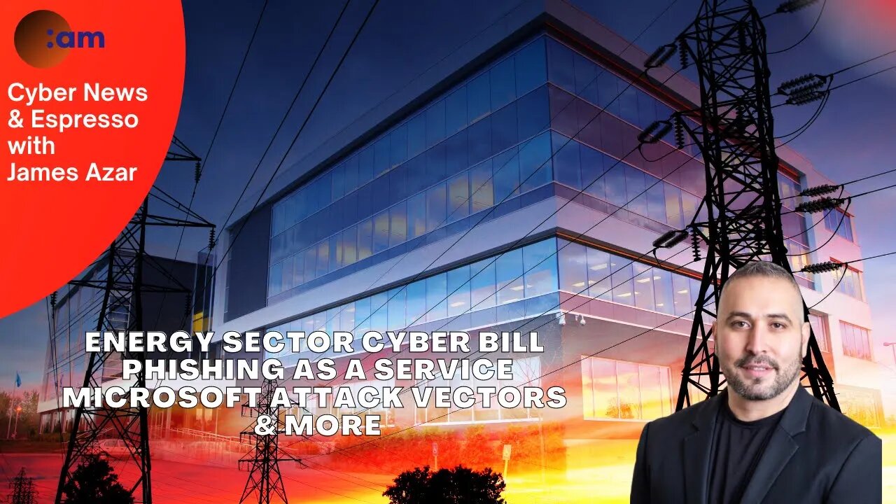 Energy Sector Cyber Bill, Phishing as a service, Microsoft attack vectors & more