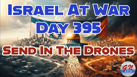 GNITN Special Edition Israel At War Day 395: Send In The Drones