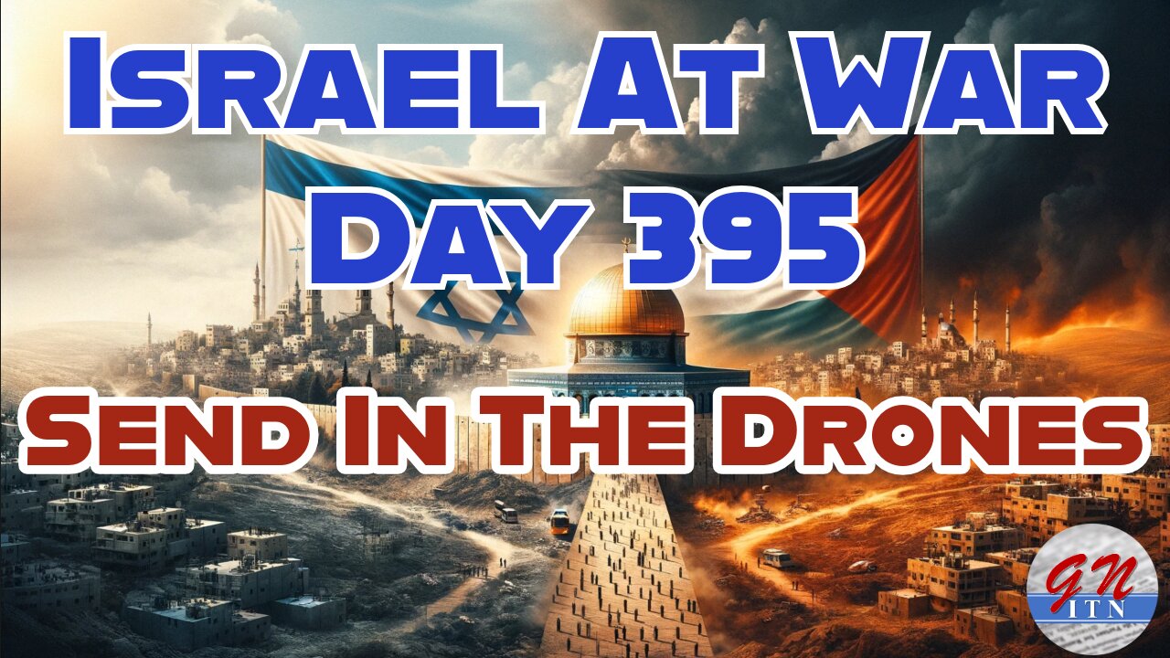 GNITN Special Edition Israel At War Day 395: Send In The Drones