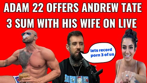 Andrew Tate said after Adam 22 after he offered Tate to join him in a 3 sum with his wife on camera