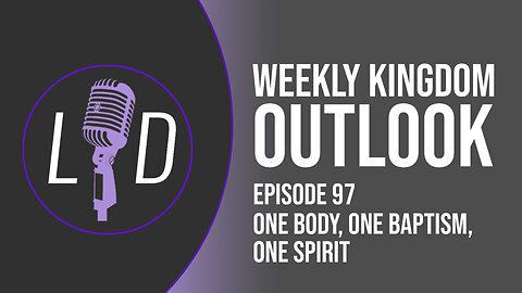 Weekly Kingdom Outlook Episode 97-One Body, One Baptism, One Spirit