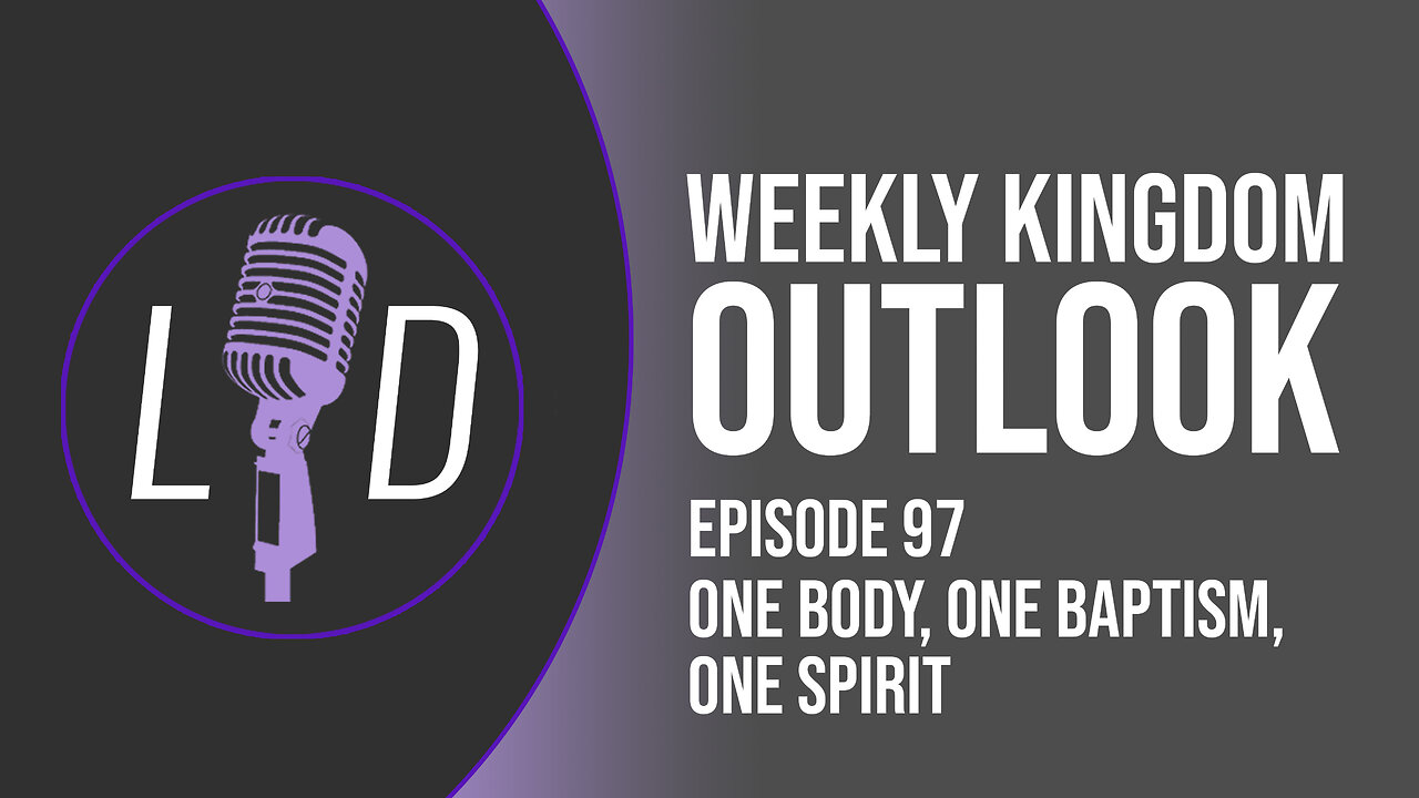 Weekly Kingdom Outlook Episode 97-One Body, One Baptism, One Spirit