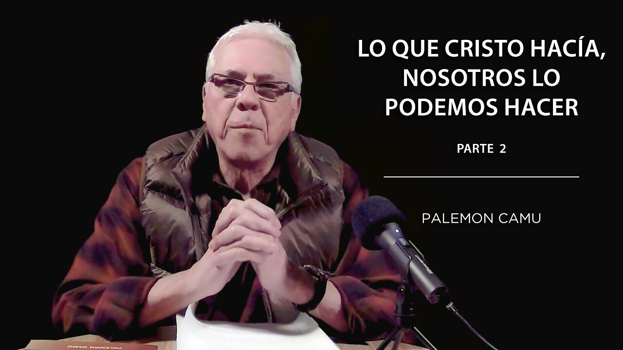 Palemon Camu - Lo que Cristo hacía nosotros lo podemos hacer - Parte 2