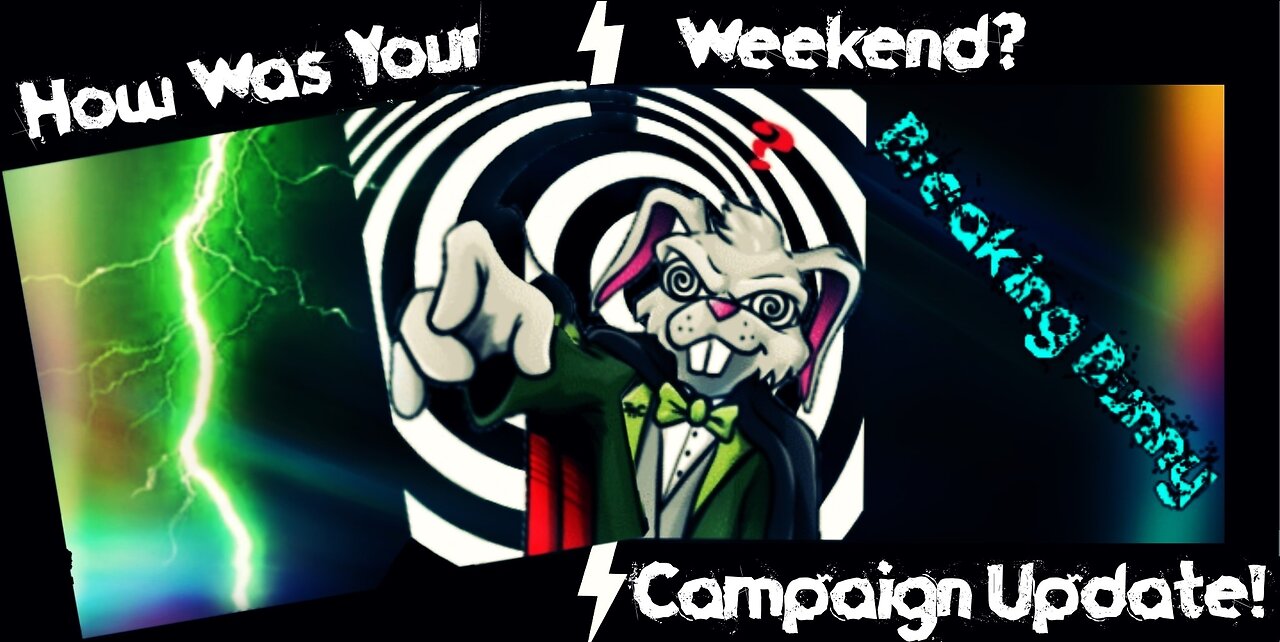 Breaking Bunny! How Was Your Weekend? (Campaign Update!)