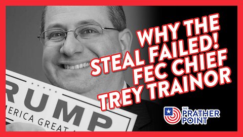 WHY THE STEAL FAILED! FEC CHIEF TREY TRAINOR