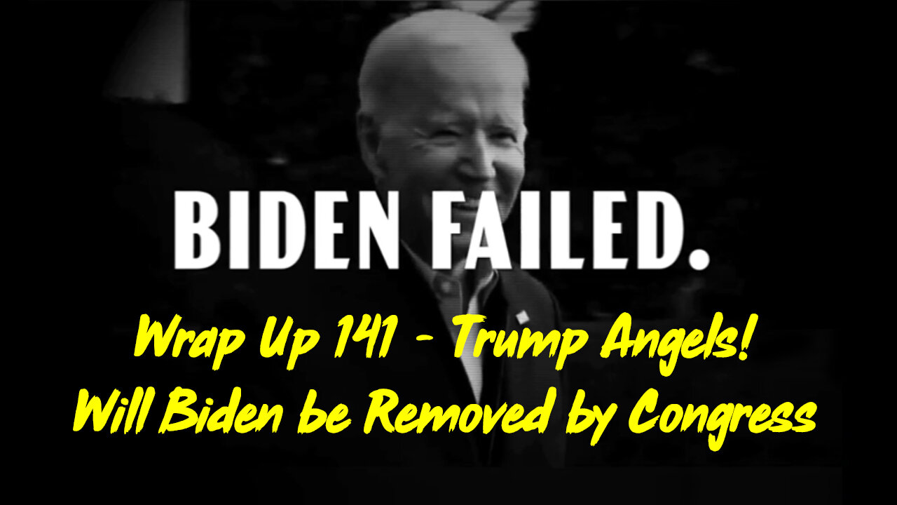 Wrap Up 141 - Trump Angels! Will Biden be Removed by Congress