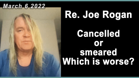 Re. Joe Rogan -- Cancelledorsmeared?Which is worse?