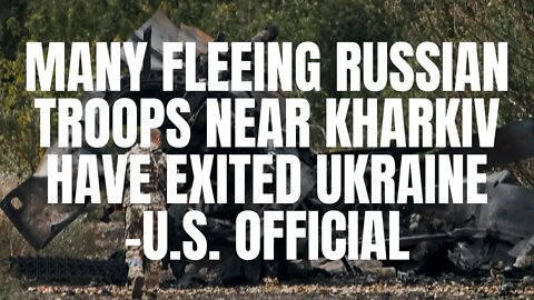 Many fleeing Russian troops near Kharkiv have exited Ukraine -U.S. official