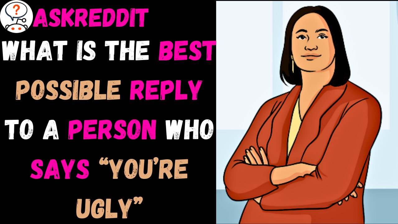 What is the best possible reply to a person who says “you’re ugly”?(r/AskReddit)