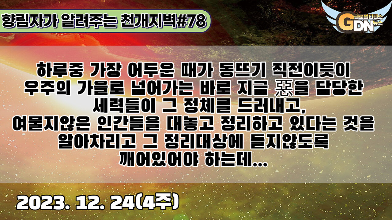 78.하루중 가장 어두운 때가 동뜨기 직전이듯이 우주의 가을로 넘어가는 바로 지금 惡을 담당한 세력들이 그 정체를 드러내고,여물지않은 인간들을 대놓고 정리하고 있다는 것을 알아차리고