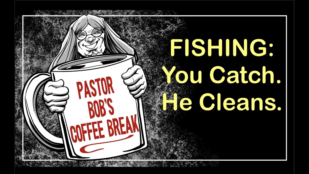 FISHING: YOU CATCH. HE CLEANS. / Pastor Bob's Coffee Break