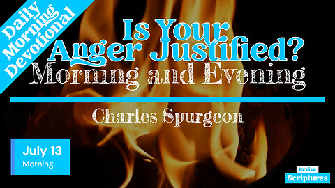 July 13 Morning Devotional | Is Your Anger Justified? | Morning and Evening by Charles Spurgeon