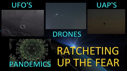 UFO's, UAP's, Drones, Pandemics, Ratcheting Up The Fear