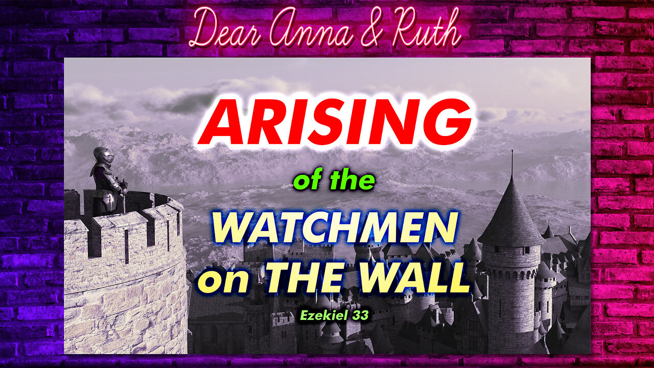 Dear Anna & Ruth: Arising of the Watchmen on the wall (Ezekiel 33)