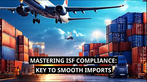 Mastering ISF Compliance: The Key to Streamlining Customs Clearance