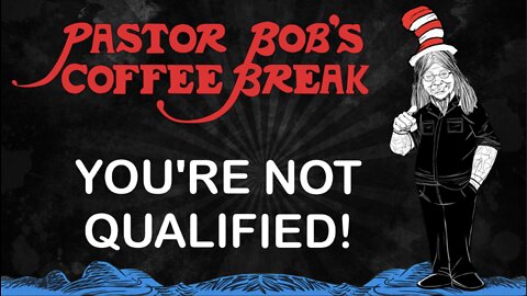 YOU'RE NOT QUALIFIED! / Pastor Bob's Coffee Break