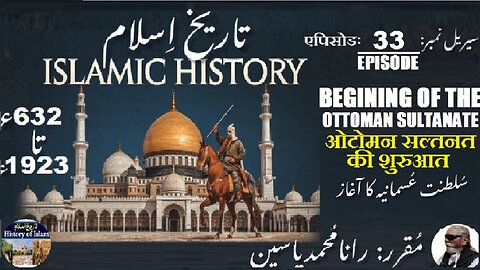 Islamic History Episode-33-एपिसोड Beginning of the Ottoman Sultanate उस्मानिया سلطنت عثمانیہ کا آغاز