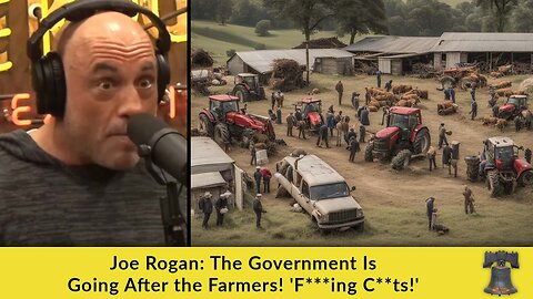 Joe Rogan: The Government Is Going After the Farmers! 'F***ing C**ts!'