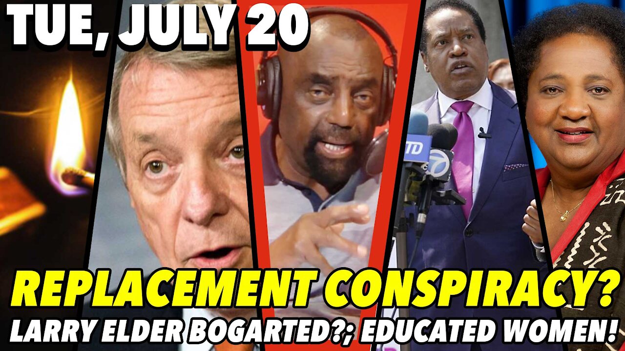 07/20/21 Tue: Replacement Conspiracy?; Larry Elder Fights for Gov!; Educated Women?