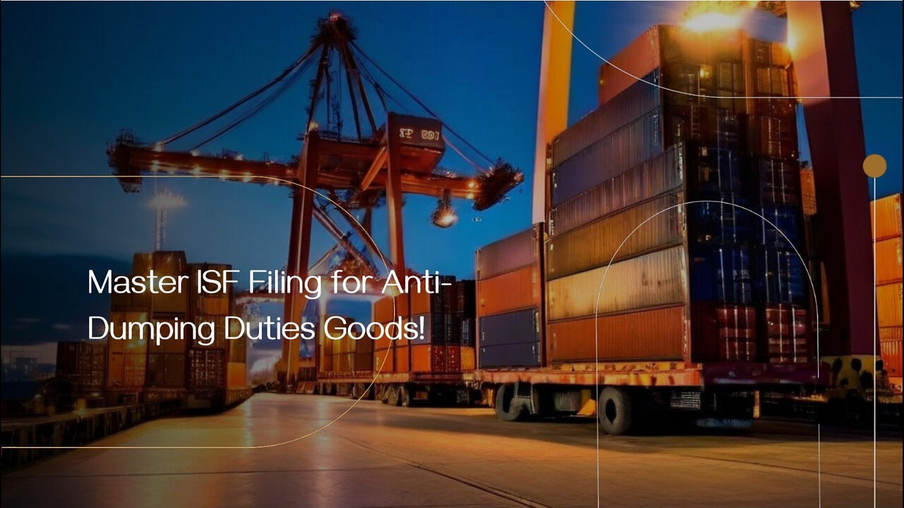 Demystifying ISF Filing for Anti-Dumping Duties: What Importers Need to Know