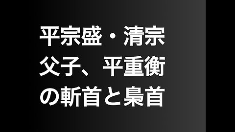 平宗盛・清宗父子、平重衡の斬首と梟首