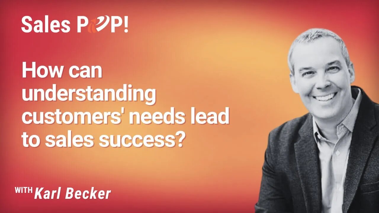 How can understanding customers' needs lead to sales success? with Karl Becker