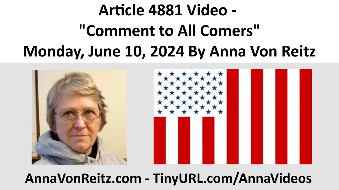 Article 4881 Video - Comment to All Comers - Monday, June 10, 2024 By Anna Von Reitz