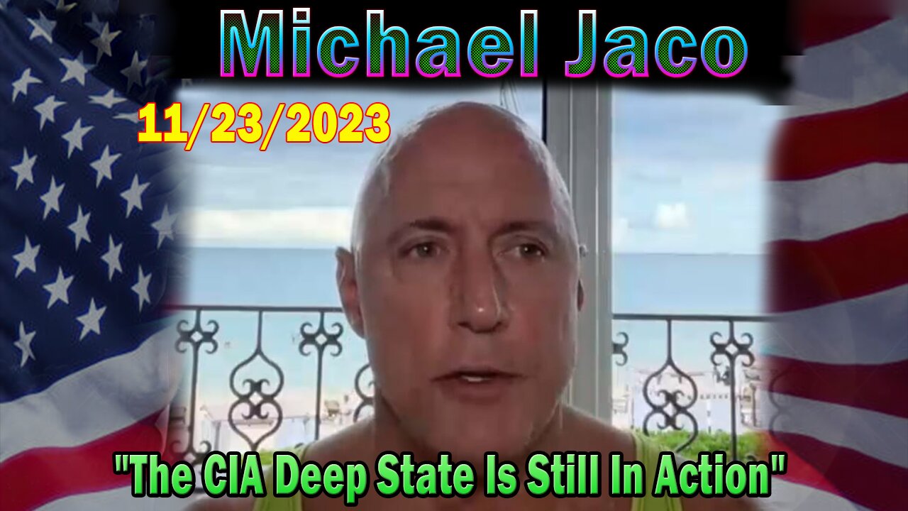 Michael Jaco HUGE Intel 11/23/23: "The CIA Deep State Is Still In Action"