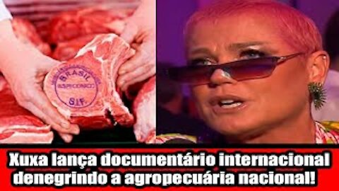 Xuxa lança documentário internacional denegrindo a agropecuária nacional! E os motivos são globais