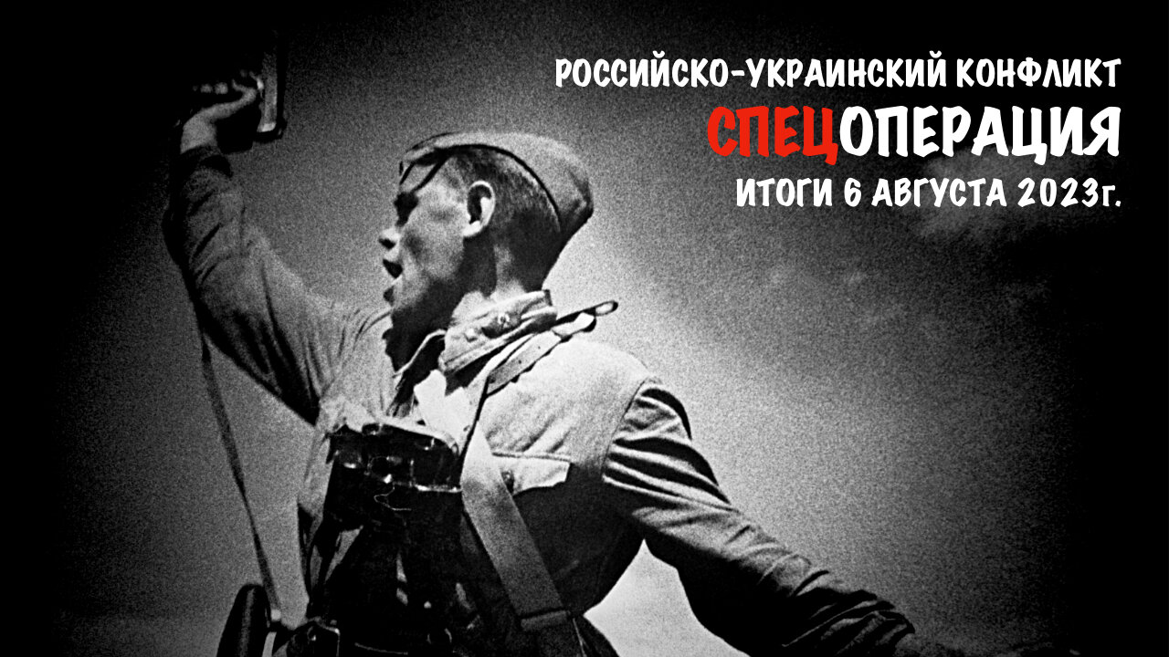 Спецоперация. Итоги - 6 августа 2023 года.