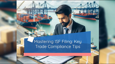 Mastering Compliance: The Key to Successful Customs Brokerage and ISF Filing
