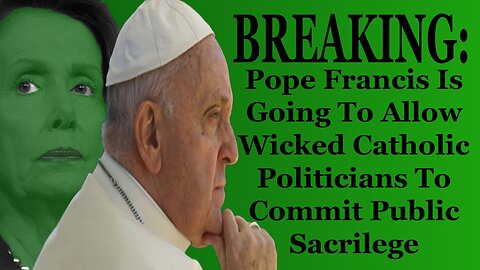 BREAKING: Pope Francis Will Allow Wicked Catholic Politicians To Commit Public Sacrilege