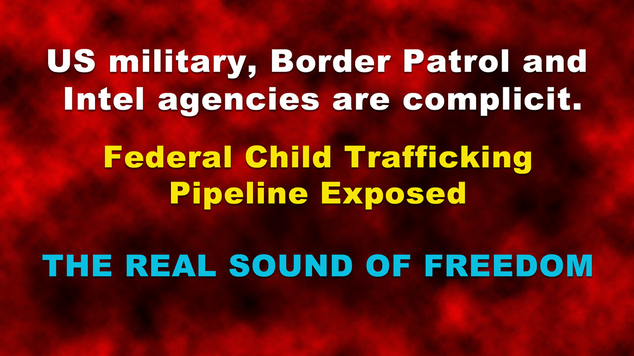 Federal Child Trafficking Pipeline Exposed THE REAL SOUND OF FREEDOM