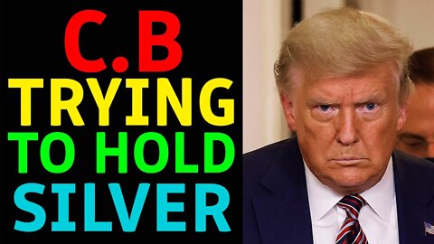 C.B TRYING TO HOLD SILVER- TRUMP NEWS
