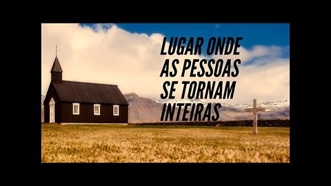 O LUGAR ONDE AS PESSOAS SE TORNAM INTEIRAS.