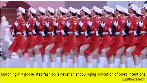 Marching in a goose-step fashion is never an encouraging indication of one's intentions.