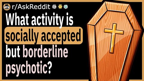 What activity is socially accepted but actually borderline psychotic?