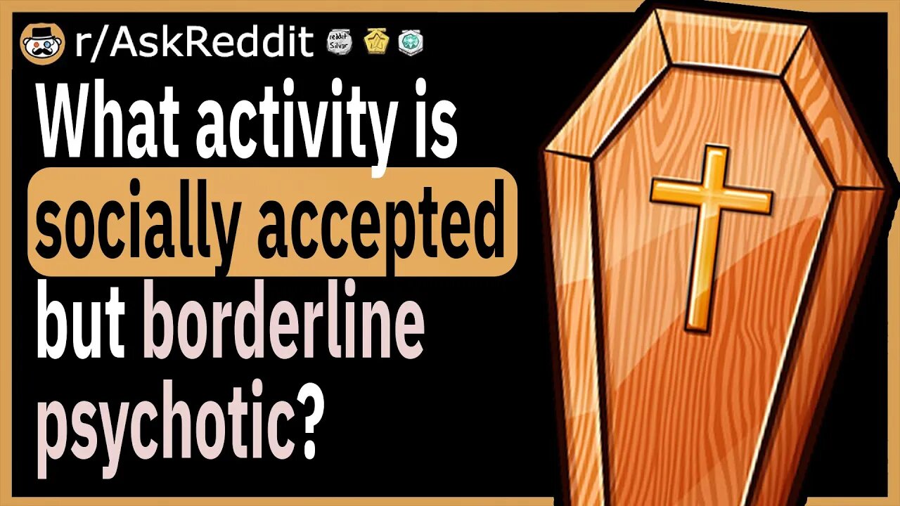 What activity is socially accepted but actually borderline psychotic?