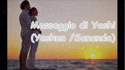 Messaggio di Yeshi ,Yeshua ,Sananda.
