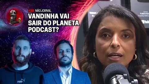 NÃO JORNAL: VANDINHA VAI SAIR DO PLANETA PODCAST? | Planeta Podcast Ep. 368