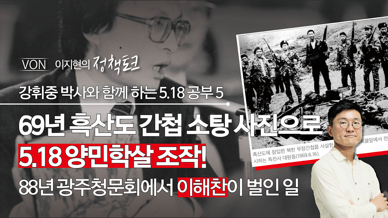 69년 흑산도 간첩 소탕 사진으로 5.18 양민학살 조작! - 88년 광주청문회에서 이해찬이 벌인 일 | 강휘중 박사, 이지현 NPK 상임이사 | [이지현의 정책토크]